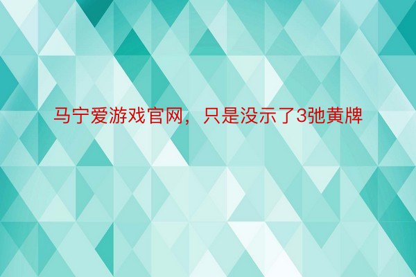 马宁爱游戏官网，只是没示了3弛黄牌