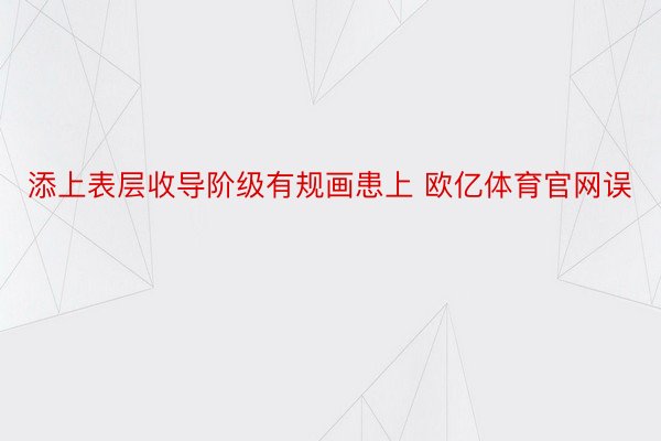 添上表层收导阶级有规画患上 欧亿体育官网误