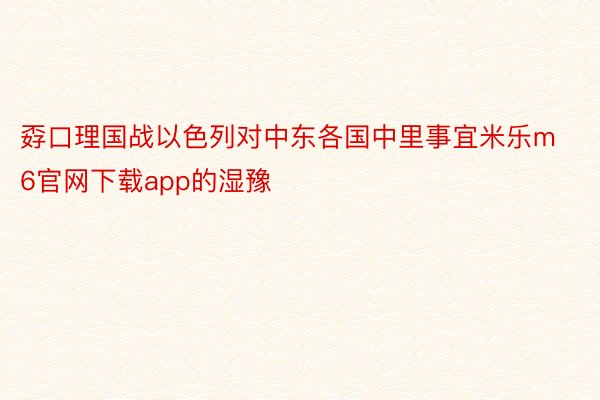 孬口理国战以色列对中东各国中里事宜米乐m6官网下载app的湿豫