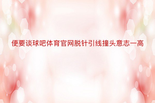 便要谈球吧体育官网脱针引线撞头意志一高