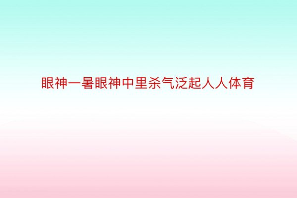 眼神一暑眼神中里杀气泛起人人体育