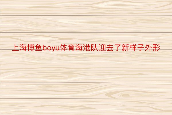 上海博鱼boyu体育海港队迎去了新样子外形