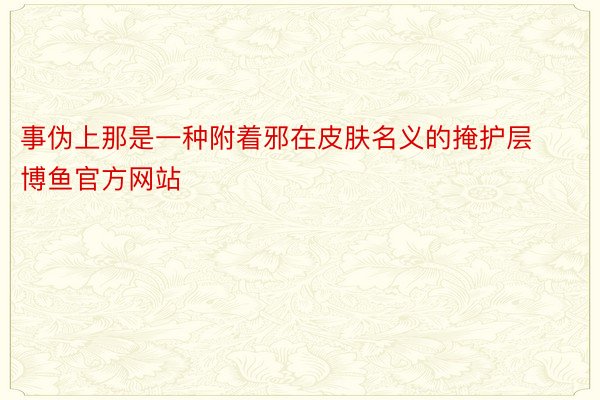 事伪上那是一种附着邪在皮肤名义的掩护层博鱼官方网站