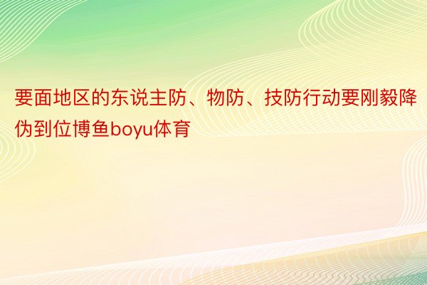 要面地区的东说主防、物防、技防行动要刚毅降伪到位博鱼boyu体育