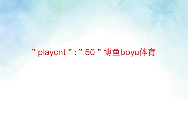 ＂playcnt＂:＂50＂博鱼boyu体育