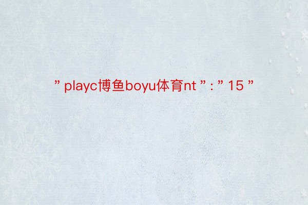 ＂playc博鱼boyu体育nt＂:＂15＂