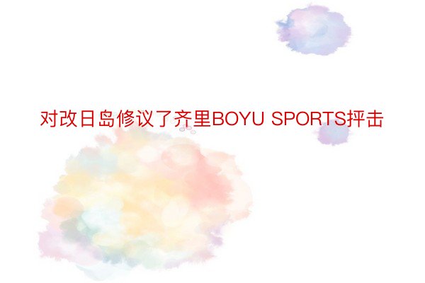 对改日岛修议了齐里BOYU SPORTS抨击