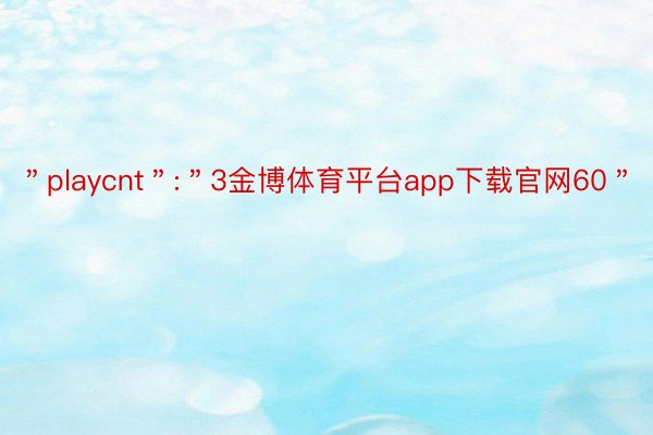 ＂playcnt＂:＂3金博体育平台app下载官网60＂