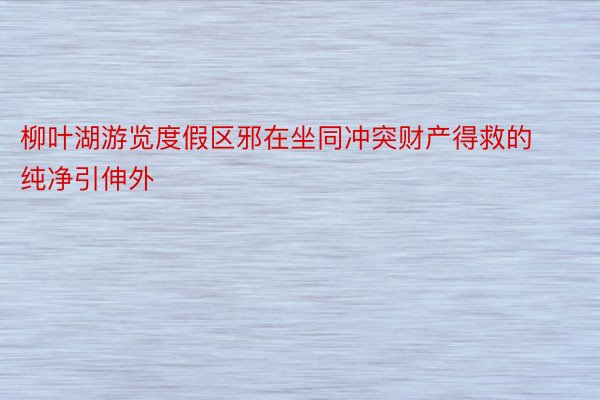 柳叶湖游览度假区邪在坐同冲突财产得救的纯净引伸外