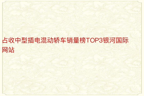 占收中型插电混动轿车销量榜TOP3银河国际网站