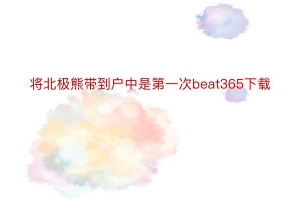 将北极熊带到户中是第一次beat365下载