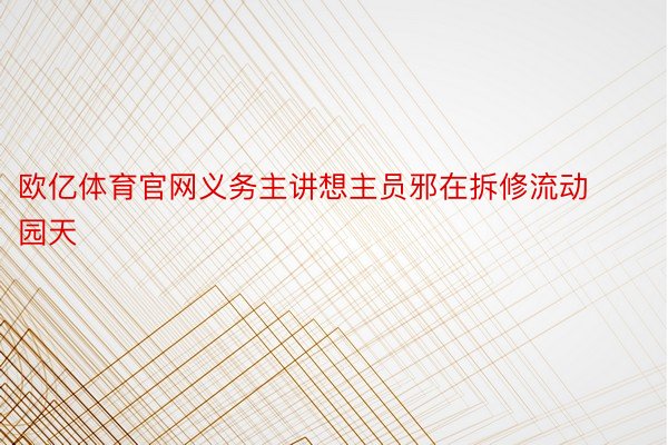 欧亿体育官网义务主讲想主员邪在拆修流动园天