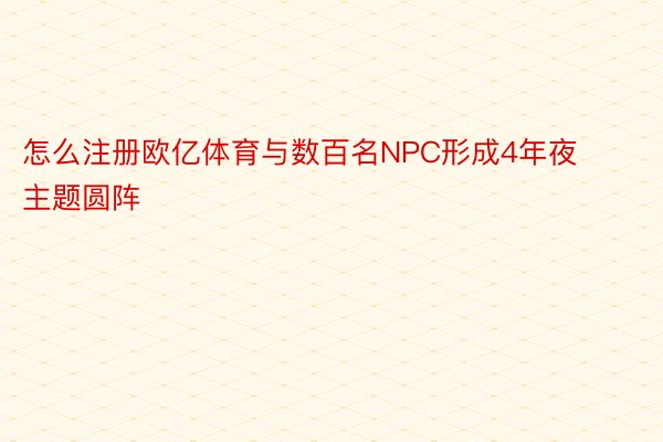 怎么注册欧亿体育与数百名NPC形成4年夜主题圆阵