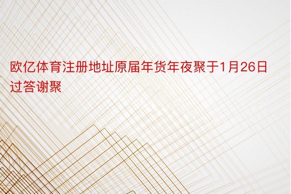 欧亿体育注册地址原届年货年夜聚于1月26日过答谢聚