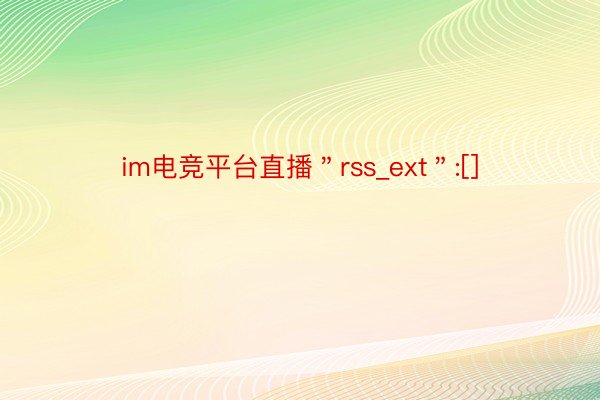 im电竞平台直播＂rss_ext＂:[]