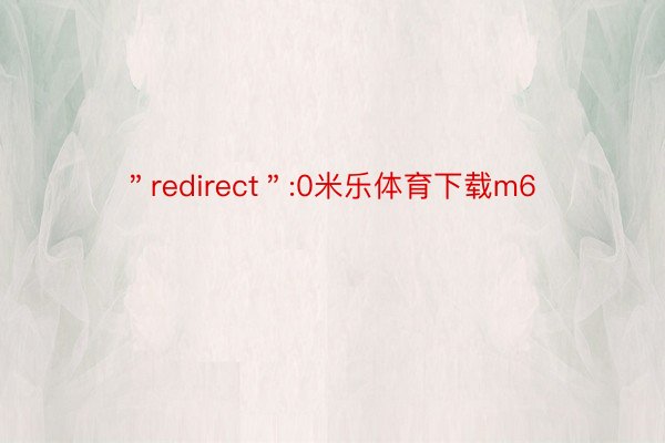 ＂redirect＂:0米乐体育下载m6