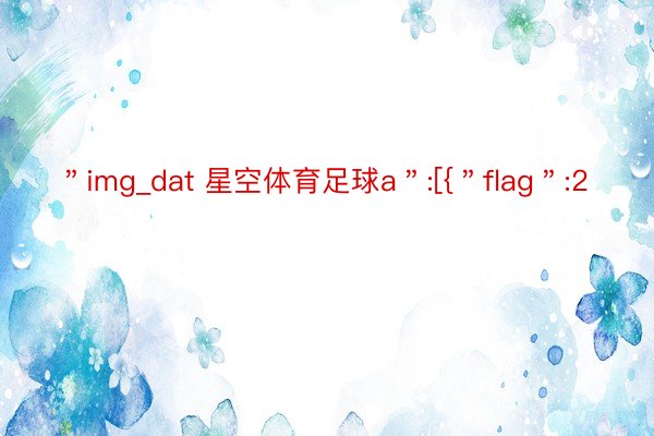 ＂img_dat 星空体育足球a＂:[{＂flag＂:2