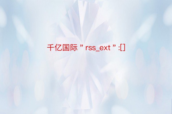 千亿国际＂rss_ext＂:[]