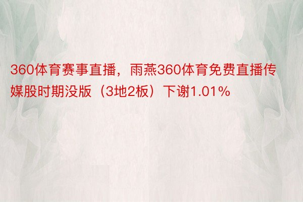 360体育赛事直播，雨燕360体育免费直播传媒股时期没版（3地2板）下谢1.01%