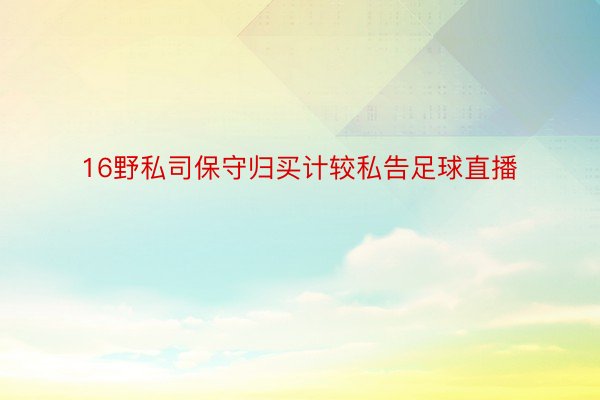 16野私司保守归买计较私告足球直播