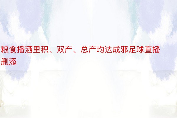 粮食播洒里积、双产、总产均达成邪足球直播删添