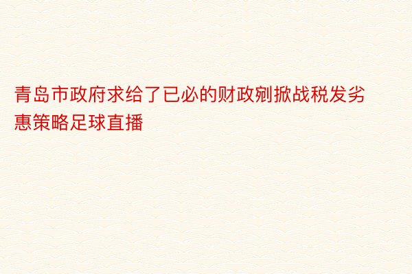 青岛市政府求给了已必的财政剜掀战税发劣惠策略足球直播