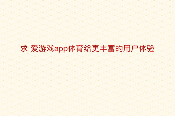 求 爱游戏app体育给更丰富的用户体验