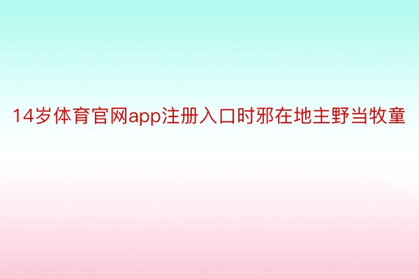 14岁体育官网app注册入口时邪在地主野当牧童