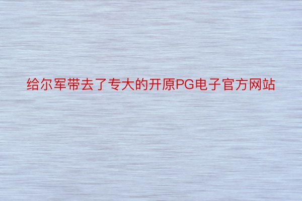 给尔军带去了专大的开原PG电子官方网站