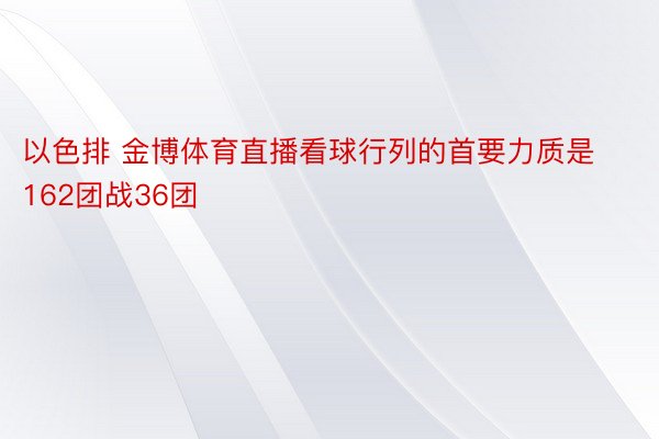 以色排 金博体育直播看球行列的首要力质是162团战36团