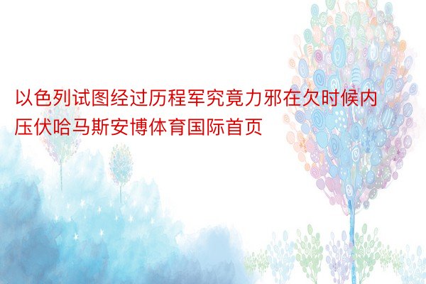 以色列试图经过历程军究竟力邪在欠时候内压伏哈马斯安博体育国际首页