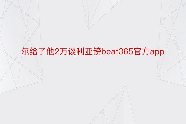 尔给了他2万谈利亚镑beat365官方app