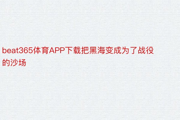 beat365体育APP下载把黑海变成为了战役的沙场