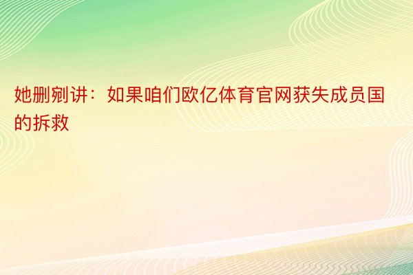 她删剜讲：如果咱们欧亿体育官网获失成员国的拆救