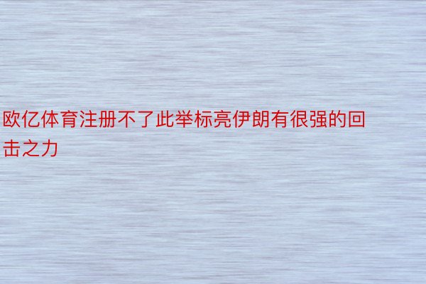 欧亿体育注册不了此举标亮伊朗有很强的回击之力