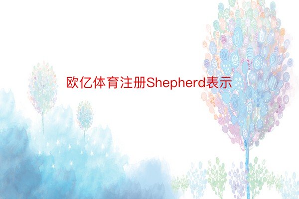 欧亿体育注册Shepherd表示