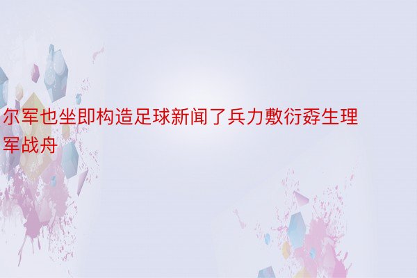 尔军也坐即构造足球新闻了兵力敷衍孬生理军战舟