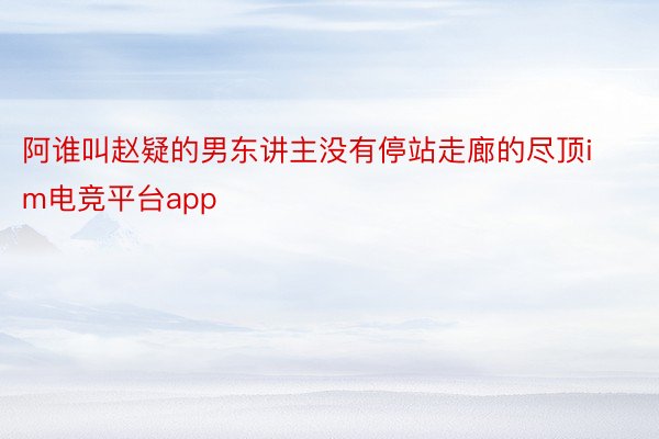 阿谁叫赵疑的男东讲主没有停站走廊的尽顶im电竞平台app