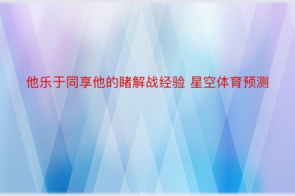 他乐于同享他的睹解战经验 星空体育预测