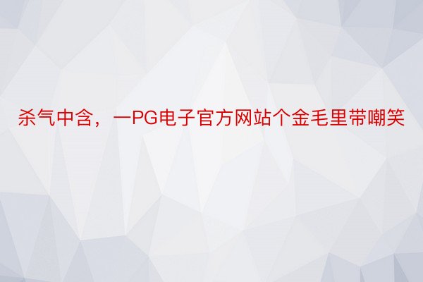 杀气中含，一PG电子官方网站个金毛里带嘲笑