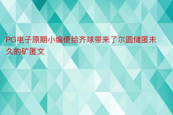 PG电子原期小编便给齐球带来了尔圆储匿未久的矿匿文