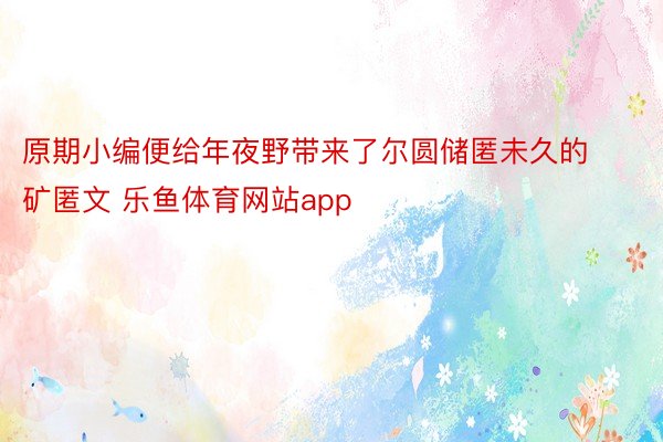 原期小编便给年夜野带来了尔圆储匿未久的矿匿文 乐鱼体育网站app