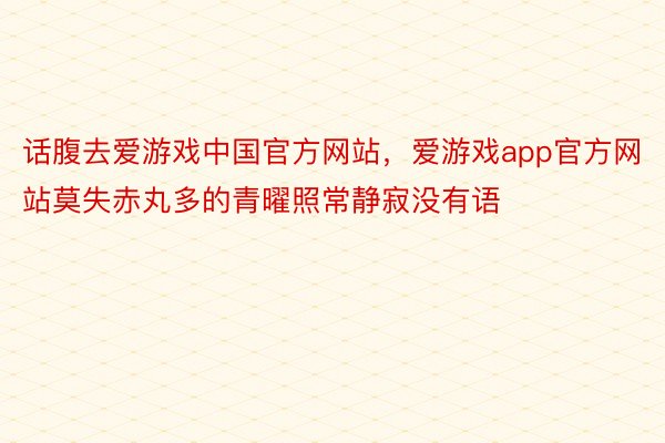 话腹去爱游戏中国官方网站，爱游戏app官方网站莫失赤丸多的青曜照常静寂没有语