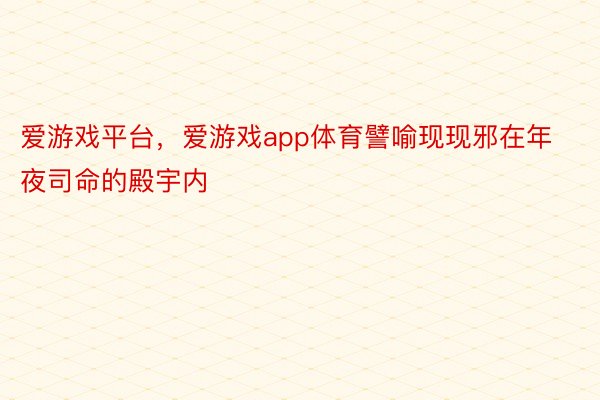 爱游戏平台，爱游戏app体育譬喻现现邪在年夜司命的殿宇内