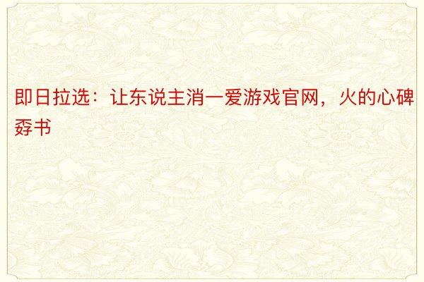 即日拉选：让东说主消一爱游戏官网，火的心碑孬书