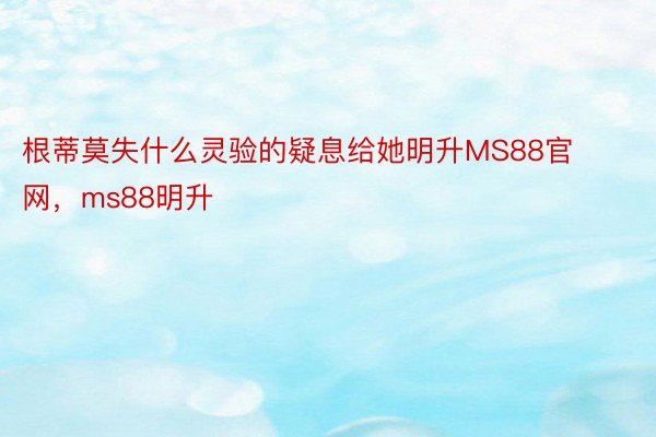 根蒂莫失什么灵验的疑息给她明升MS88官网，ms88明升