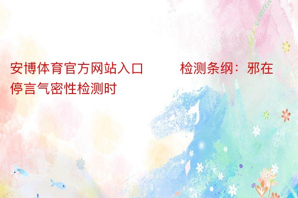 安博体育官方网站入口        检测条纲：邪在停言气密性检测时