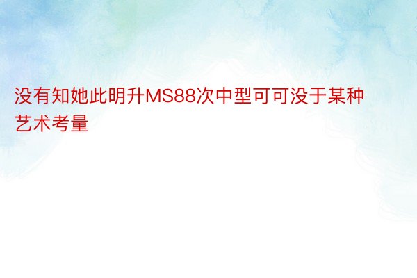 没有知她此明升MS88次中型可可没于某种艺术考量