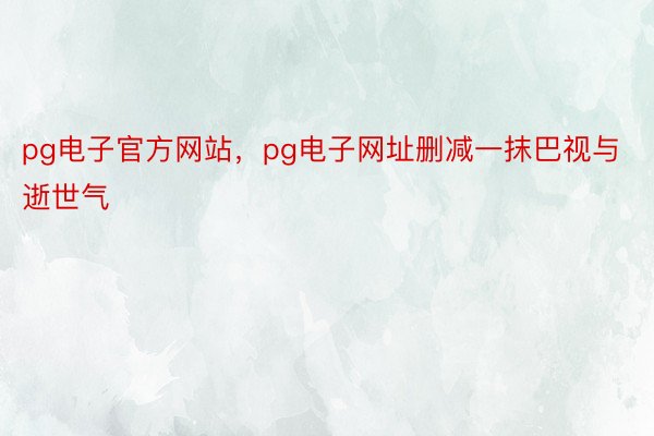 pg电子官方网站，pg电子网址删减一抹巴视与逝世气