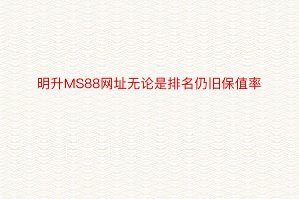 明升MS88网址无论是排名仍旧保值率